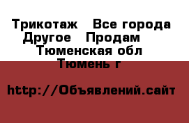 Трикотаж - Все города Другое » Продам   . Тюменская обл.,Тюмень г.